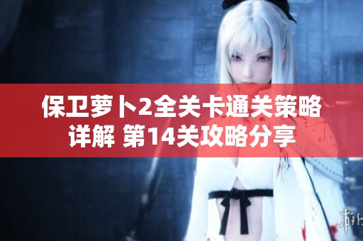保卫萝卜2全关卡通关策略详解 第14关攻略分享