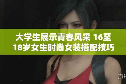 大学生展示青春风采 16至18岁女生时尚女装搭配技巧