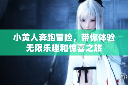 小黄人奔跑冒险，带你体验无限乐趣和惊喜之旅