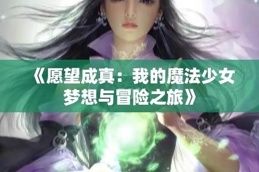 《愿望成真：我的魔法少女梦想与冒险之旅》
