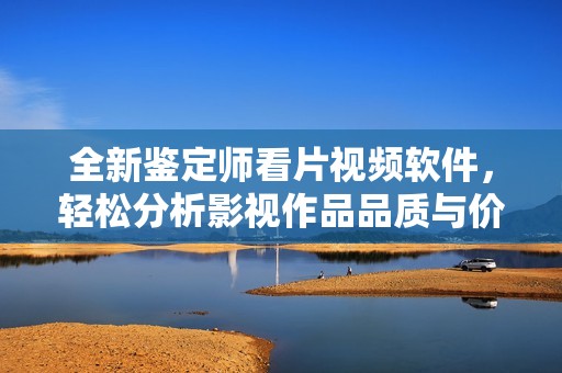 全新鉴定师看片视频软件，轻松分析影视作品品质与价值