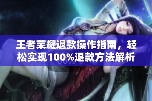 王者荣耀退款操作指南，轻松实现100%退款方法解析