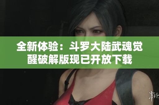 全新体验：斗罗大陆武魂觉醒破解版现已开放下载