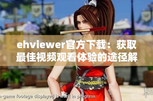 ehviewer官方下载：获取最佳视频观看体验的途径解析