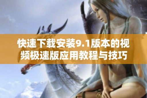 快速下载安装9.1版本的视频极速版应用教程与技巧