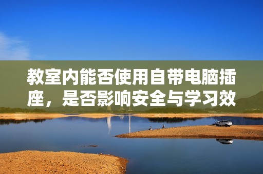 教室内能否使用自带电脑插座，是否影响安全与学习效果