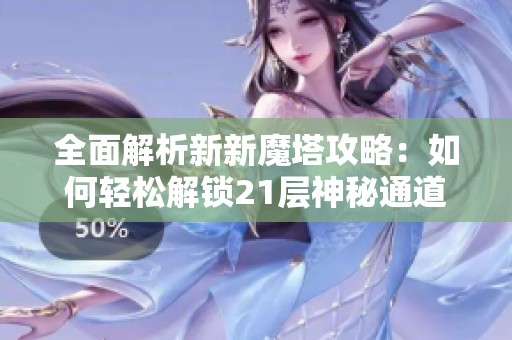 全面解析新新魔塔攻略：如何轻松解锁21层神秘通道技巧！