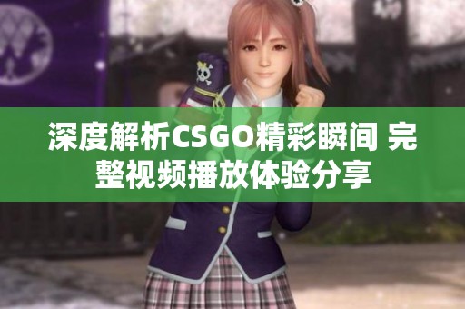 深度解析CSGO精彩瞬间 完整视频播放体验分享
