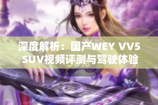 深度解析：国产WEY VV5 SUV视频评测与驾驶体验分享