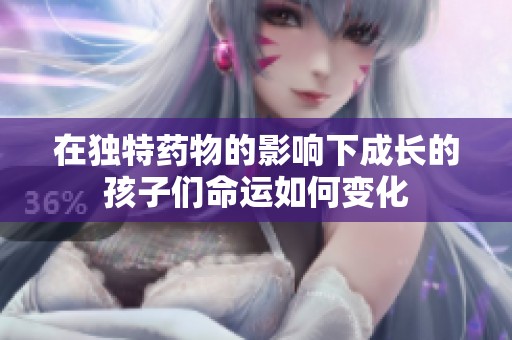 在独特药物的影响下成长的孩子们命运如何变化