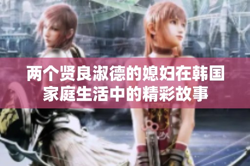 两个贤良淑德的媳妇在韩国家庭生活中的精彩故事