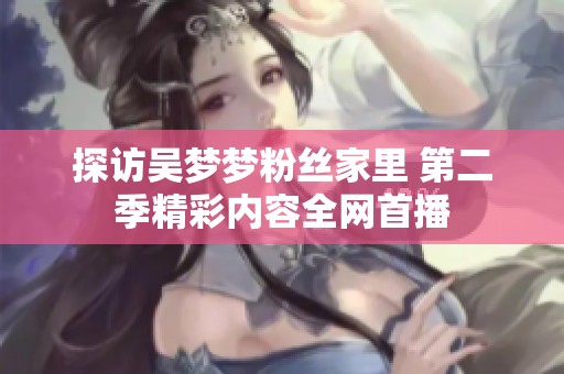 探访吴梦梦粉丝家里 第二季精彩内容全网首播