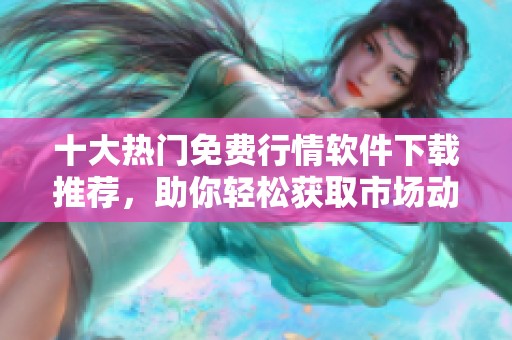 十大热门免费行情软件下载推荐，助你轻松获取市场动态