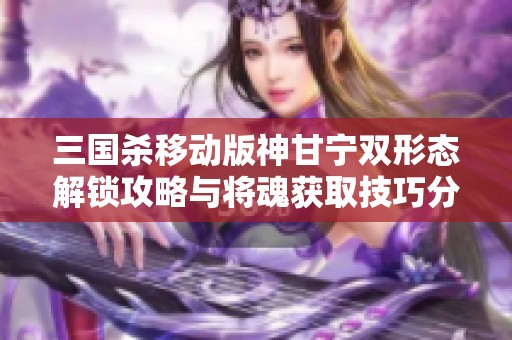 三国杀移动版神甘宁双形态解锁攻略与将魂获取技巧分享