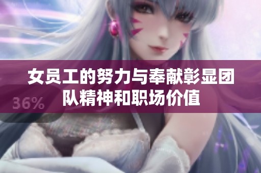 女员工的努力与奉献彰显团队精神和职场价值