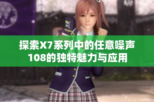 探索X7系列中的任意噪声108的独特魅力与应用
