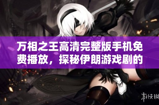 万相之王高清完整版手机免费播放，探秘伊朗游戏剧的魅力与精彩