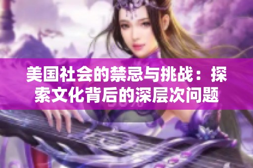 美国社会的禁忌与挑战：探索文化背后的深层次问题