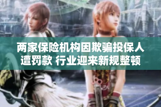 两家保险机构因欺骗投保人遭罚款 行业迎来新规整顿