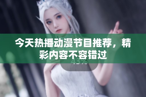 今天热播动漫节目推荐，精彩内容不容错过