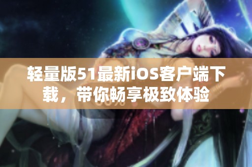 轻量版51最新iOS客户端下载，带你畅享极致体验
