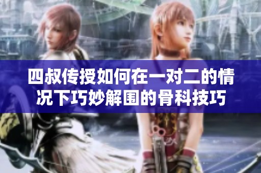 四叔传授如何在一对二的情况下巧妙解围的骨科技巧