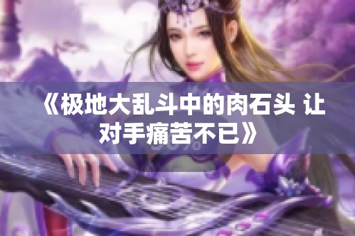 《极地大乱斗中的肉石头 让对手痛苦不已》