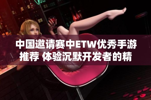 中国邀请赛中ETW优秀手游推荐 体验沉默开发者的精彩PK战斗