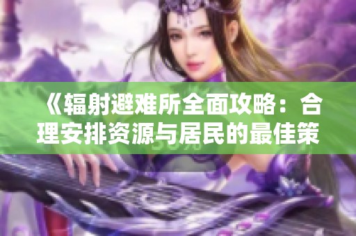 《辐射避难所全面攻略：合理安排资源与居民的最佳策略》