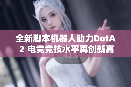 全新脚本机器人助力DotA 2 电竞竞技水平再创新高