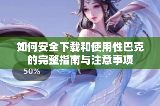 如何安全下载和使用性巴克的完整指南与注意事项