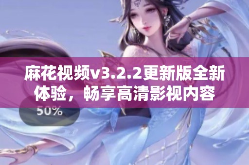 麻花视频v3.2.2更新版全新体验，畅享高清影视内容