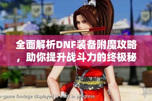 全面解析DNF装备附魔攻略，助你提升战斗力的终极秘籍
