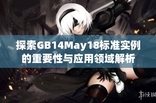 探索GB14May18标准实例的重要性与应用领域解析