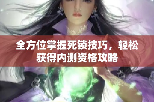 全方位掌握死锁技巧，轻松获得内测资格攻略