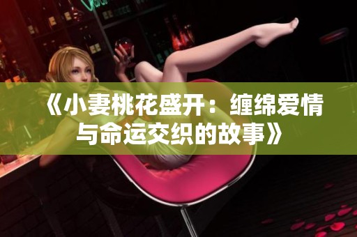 《小妻桃花盛开：缠绵爱情与命运交织的故事》