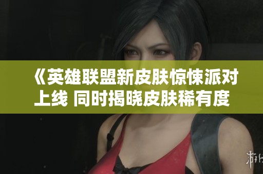 《英雄联盟新皮肤惊悚派对上线 同时揭晓皮肤稀有度前30名》