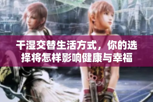 干湿交替生活方式，你的选择将怎样影响健康与幸福