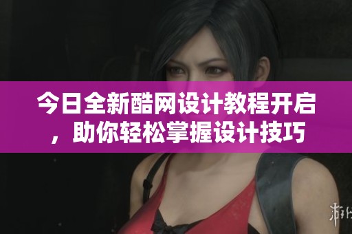 今日全新酷网设计教程开启，助你轻松掌握设计技巧