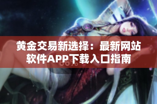 黄金交易新选择：最新网站软件APP下载入口指南