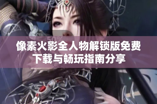 像素火影全人物解锁版免费下载与畅玩指南分享
