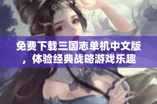 免费下载三国志单机中文版，体验经典战略游戏乐趣