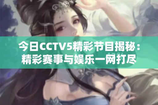 今日CCTV5精彩节目揭秘：精彩赛事与娱乐一网打尽