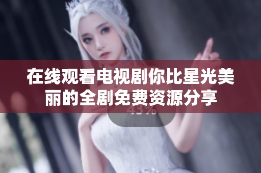 在线观看电视剧你比星光美丽的全剧免费资源分享