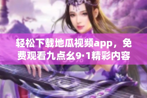 轻松下载地瓜视频app，免费观看九点幺9·1精彩内容
