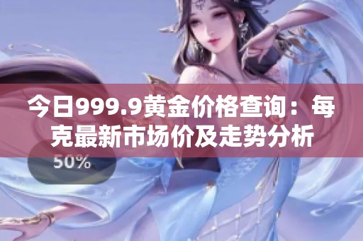 今日999.9黄金价格查询：每克最新市场价及走势分析