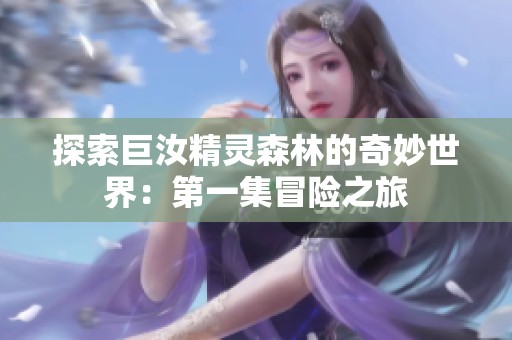 探索巨汝精灵森林的奇妙世界：第一集冒险之旅