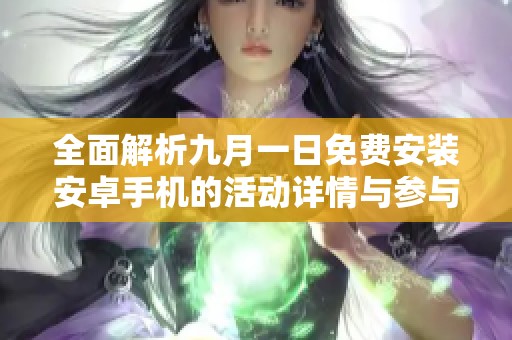 全面解析九月一日免费安装安卓手机的活动详情与参与方式