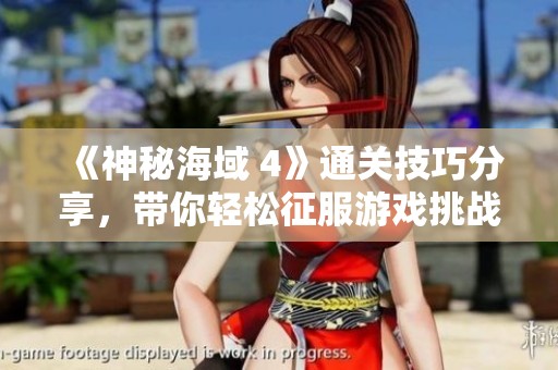 《神秘海域 4》通关技巧分享，带你轻松征服游戏挑战！