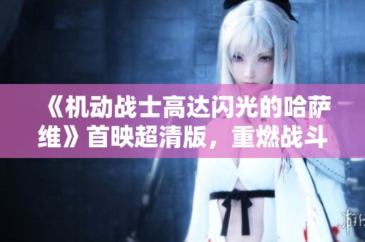 《机动战士高达闪光的哈萨维》首映超清版，重燃战斗激情与梦想
